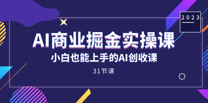 AI商业掘金实操课，小白也能上手的AI创收课（31课）-创途网