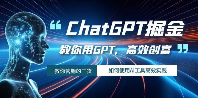ChatGPT掘金，教你用GPT，高效创富！如何使用AI工具高效实践-创途网