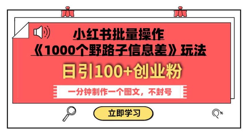小红书批量操作《1000个野路子信息差》玩法 日引100+创业粉 一分钟一个图文-创途网