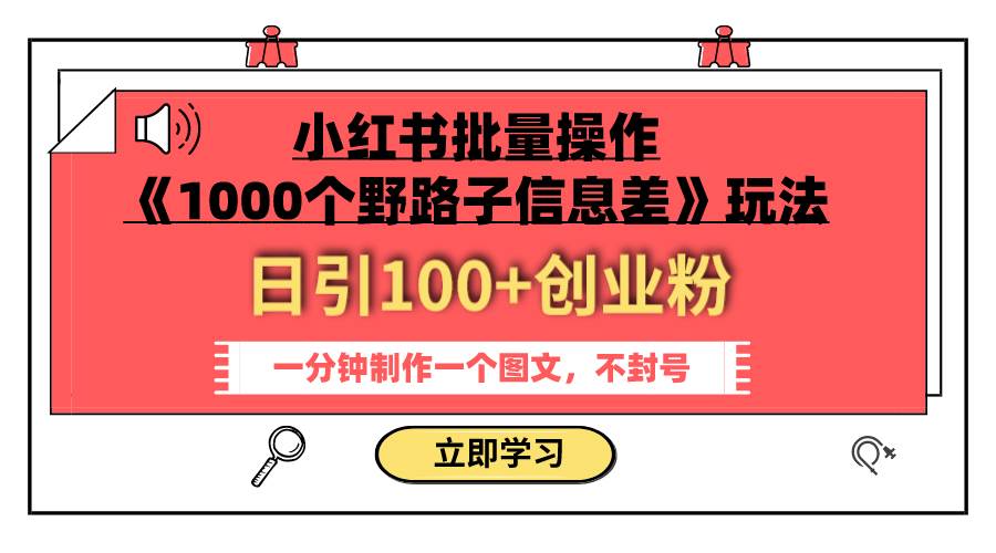 小红书批量操作《1000个野路子信息差》玩法 日引100+创业粉 一分钟一个图文-创途网