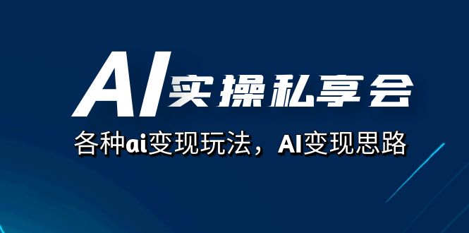AI实操私享会，各种ai变现玩法，AI变现思路（67节课）-创途网