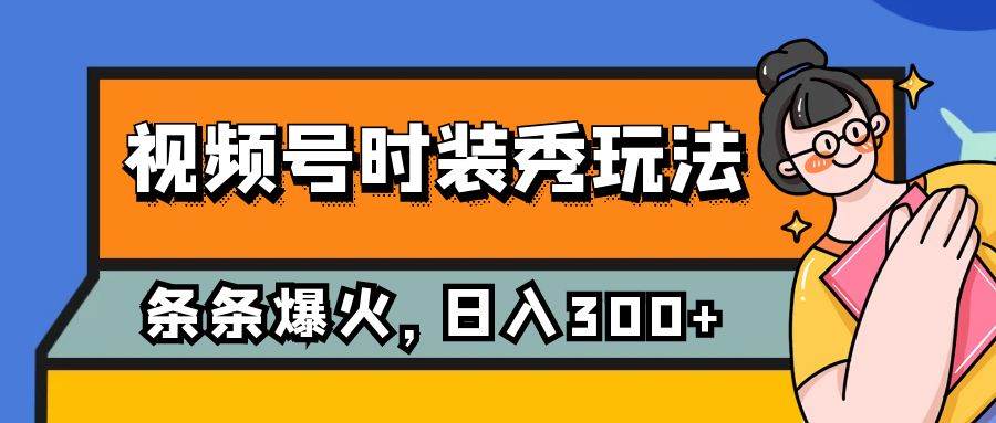 视频号时装秀玩法，条条流量2W+，保姆级教学，每天5分钟收入300+-创途网