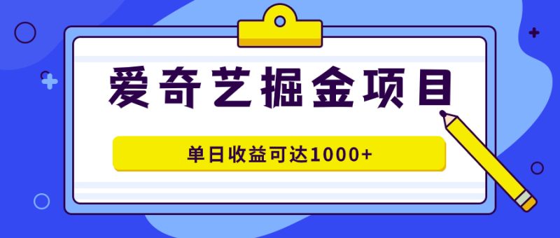 爱奇艺掘金项目，一条作品几分钟完成，可批量操作，单日收益可达1000+-创途网