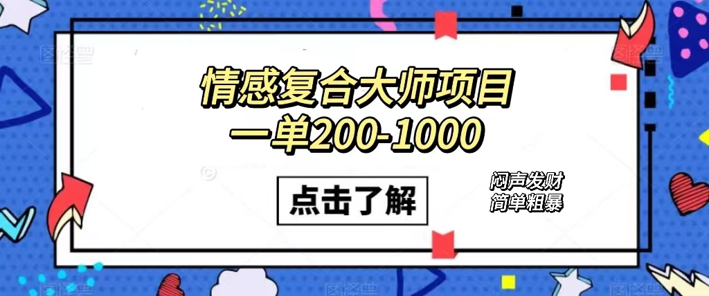 情感复合大师项目，一单200-1000，闷声发财的小生意！简单粗暴（附资料）-创途网