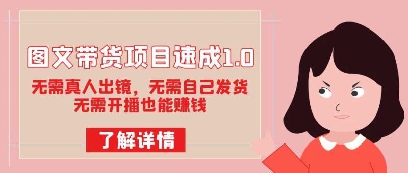 图文带货项目速成1.0：无需真人出镜，无需自己发货，无需开播也能赚钱！-创途网