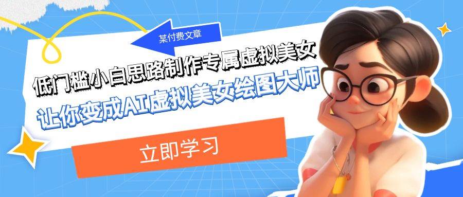 某付费文章：低门槛小白思路制作专属虚拟美女 让你变成AI虚拟美女绘图大师-创途网