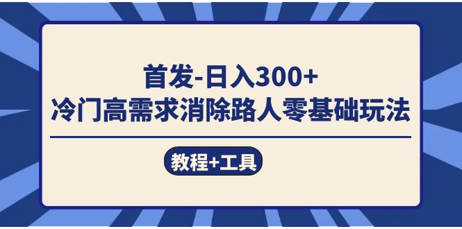 首发日入300+  冷门高需求消除路人零基础玩法（教程+工具）-创途网