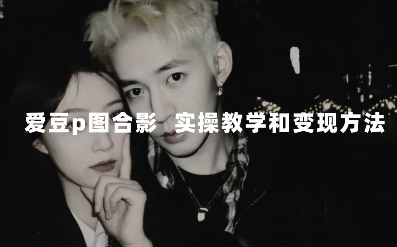 最新玩法 与爱豆p图合照爆火  10分钟教会你 实操日入300+-创途网