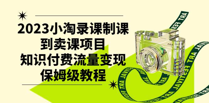 2023小淘录课制课到卖课项目，知识付费流量变现保姆级教程-创途网