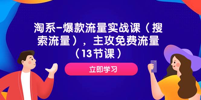 淘系-爆款流量实战课（搜索流量），主攻免费流量（13节课）-创途网