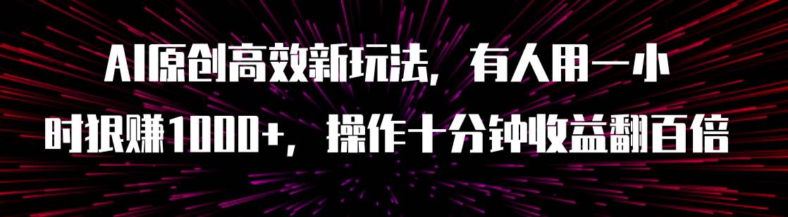 AI原创高效新玩法，有人用一小时狠赚1000+操作十分钟收益翻百倍（附软件）-创途网