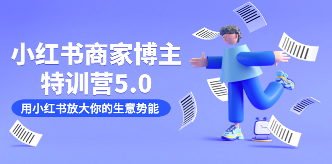 小红书商家-博主特训营5.0，用小红书放大你的生意势能（19节课+资料）-创途网