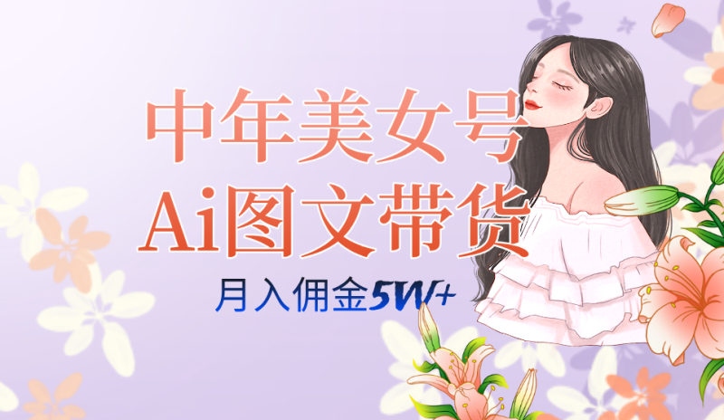 中年美女号ai图文带货3.0玩法，单号月入五位数，可多账号矩阵，全AI创作-创途网