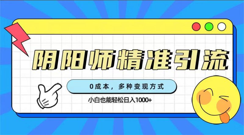 0成本阴阳师精准引流，多种变现方式，小白也能轻松日入1000+-创途网