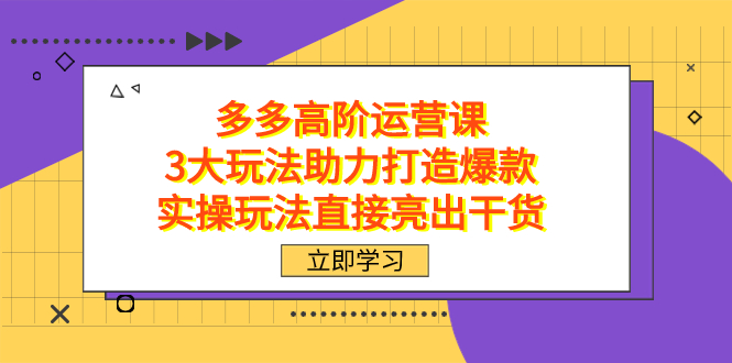 拼多多高阶·运营课，3大玩法助力打造爆款，实操玩法直接亮出干货-创途网
