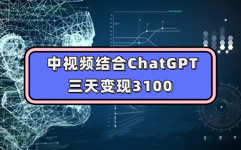 中视频结合ChatGPT，三天变现3100，人人可做 玩法思路实操教学！-创途网