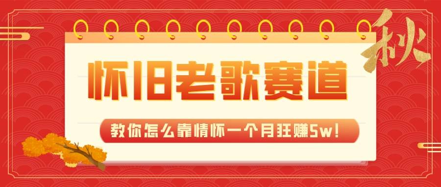 全新蓝海，怀旧老歌赛道，教你怎么靠情怀一个月狂赚5w！-创途网