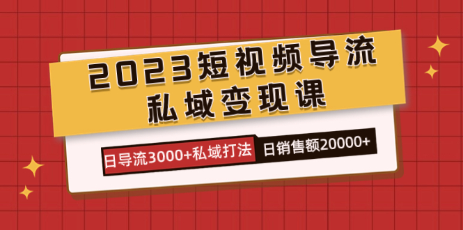 2023短视频导流·私域变现课，日导流3000+私域打法  日销售额2w+-创途网