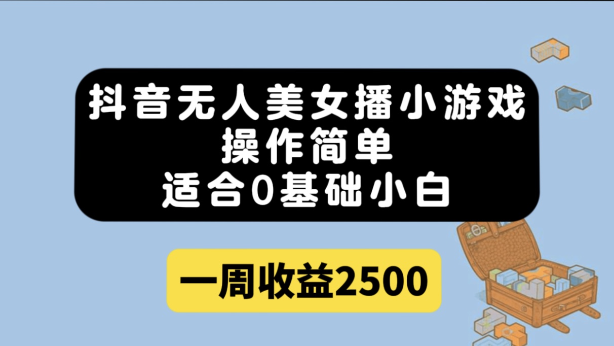 抖音无人美女播小游戏，操作简单，适合0基础小白一周收益2500-创途网