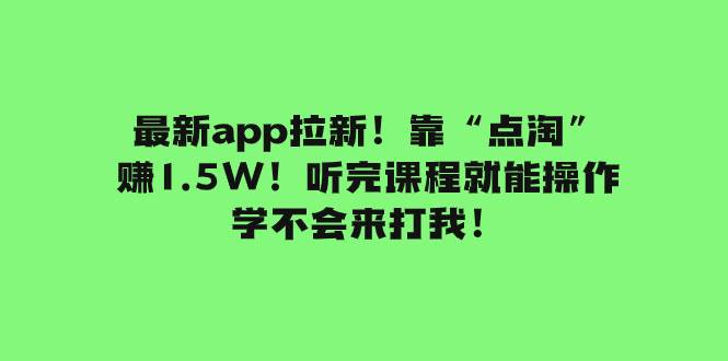 最新app拉新！靠“点淘”赚1.5W！听完课程就能操作！学不会来打我！-创途网