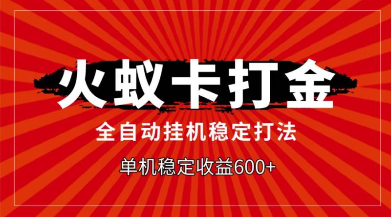 火蚁卡打金,全自动稳定打法,单机收益600+-创途网
