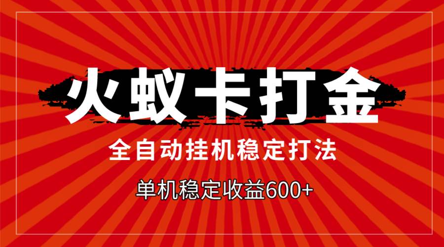 火蚁卡打金，全自动稳定打法，单机收益600+-创途网