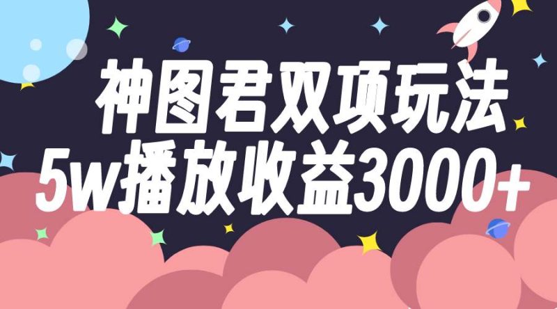 神图君双项玩法5w播放收益3000+-创途网
