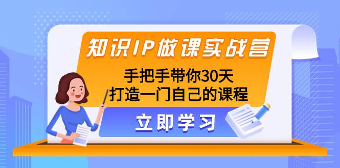 知识IP做课实战营，手把手带你30天打造一门自己的课程-创途网