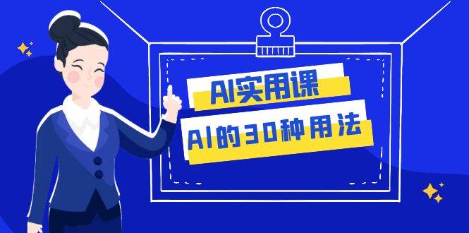 AI·实用课：Al的·30种用法，工作效率提升数倍（31节课）-创途网