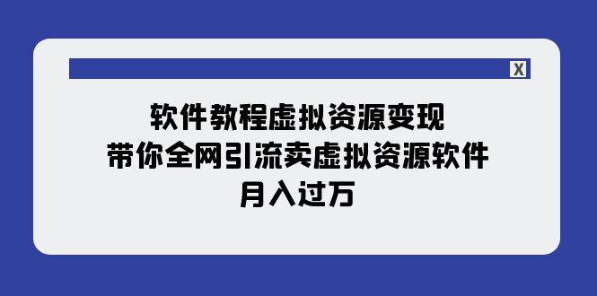软件教程虚拟资源变现：带你全网引流卖虚拟资源软件，月入过万（11节课）-创途网