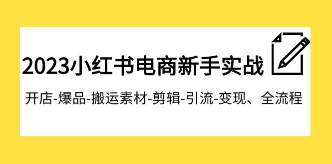 2023小红书电商新手实战课程，开店-爆品-搬运素材-剪辑-引流-变现、全流程-创途网