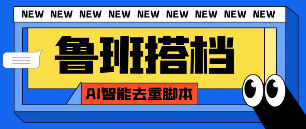 外面收费299的鲁班搭档视频AI智能全自动去重脚本，搬运必备神器【AI智能脚本】-创途网