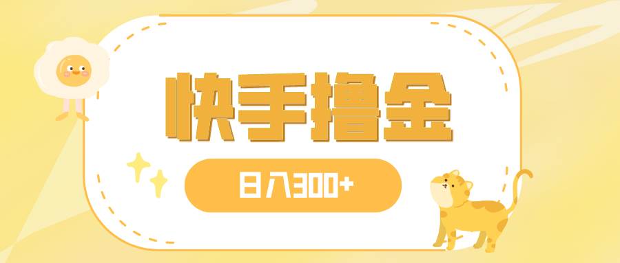 日入300+，快手撸金项目，可矩阵-创途网
