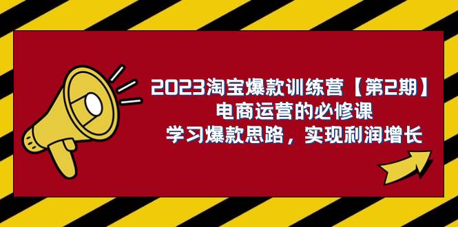 2023淘宝爆款训练营【第2期】电商运营的必修课，学习爆款思路 实现利润增长-创途网