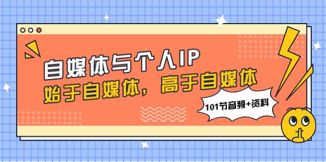 自媒体与个人IP，始于自媒体，高于自媒体（101节音频+资料）-创途网