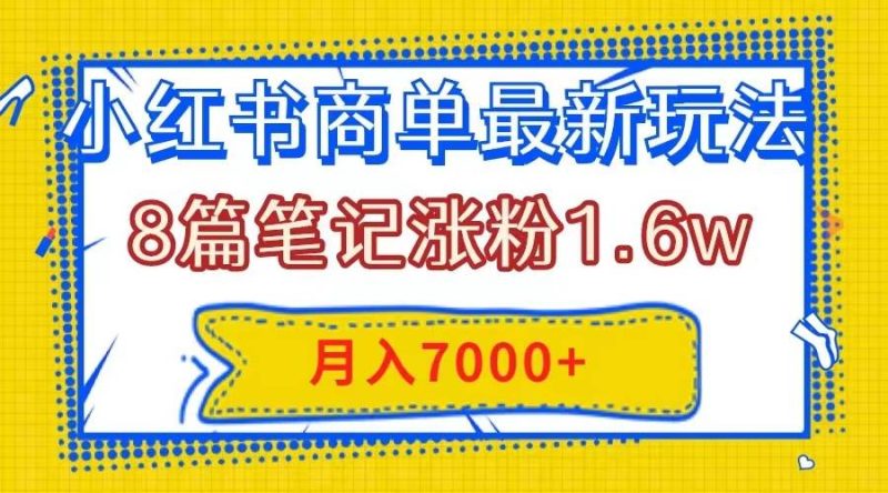 小红书商单最新玩法，8篇笔记涨粉1.6w，几分钟一个笔记，月入7000+-创途网
