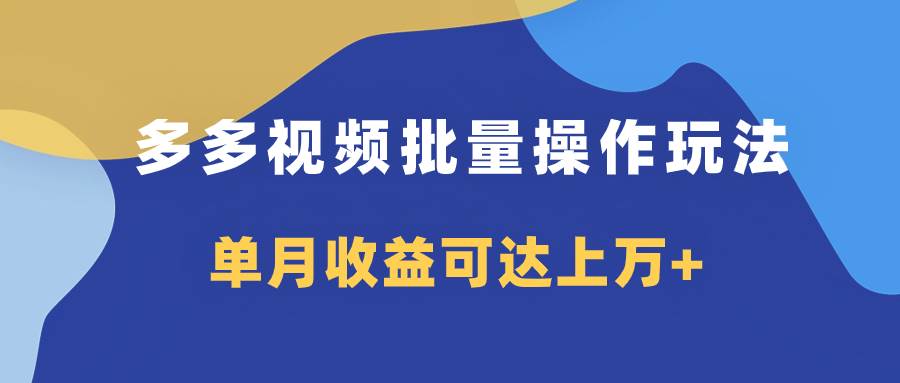 多多视频带货项目批量操作玩法，仅复制搬运即可，单月收益可达上万+-创途网