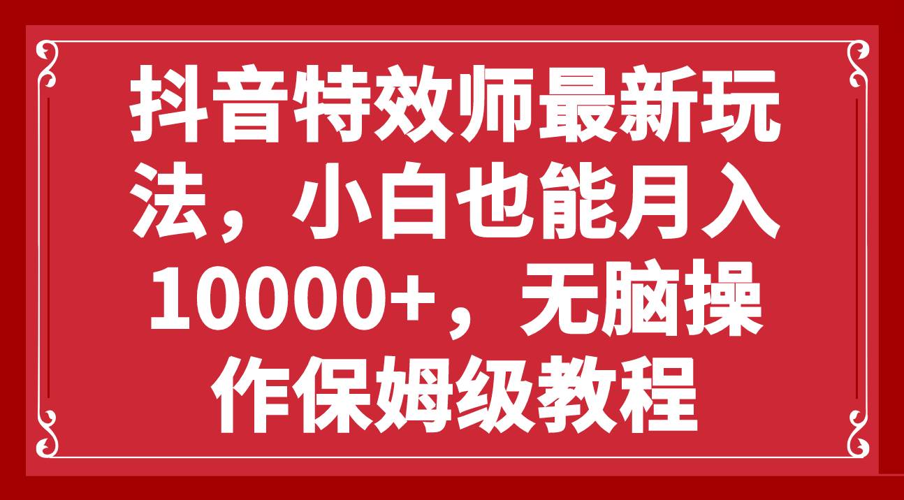 抖音特效师最新玩法，小白也能月入10000+，无脑操作保姆级教程-创途网