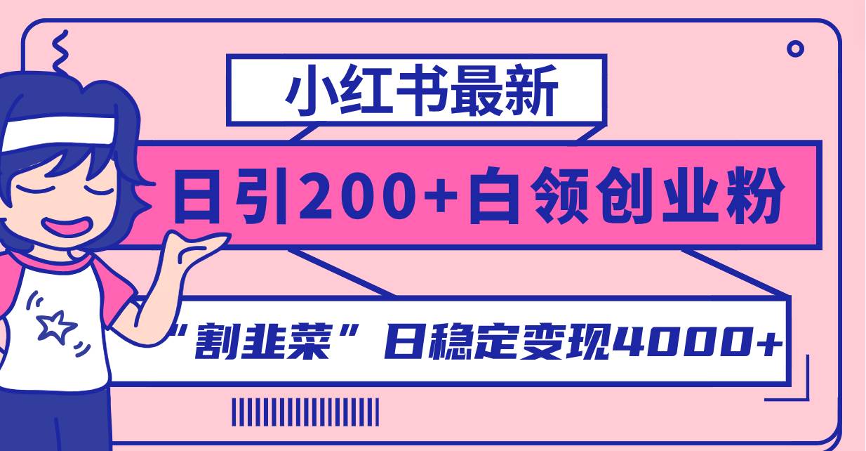 小红书最新日引200+创业粉”割韭菜“日稳定变现4000+实操教程！-创途网