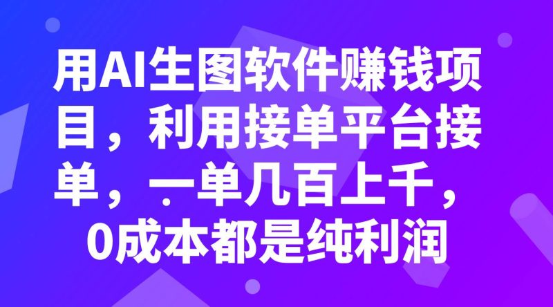 用AI生图软件赚钱项目，利用接单平台接单，一单几百上千，0成本都是纯利润-创途网