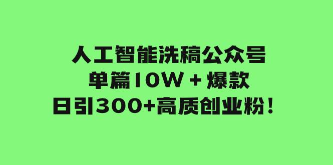 人工智能洗稿公众号单篇10W＋爆款，日引300+高质创业粉！-创途网