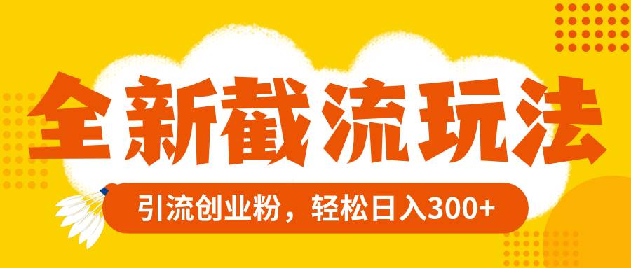 全新截流玩法，精准引流创业粉，轻松日入300+-创途网