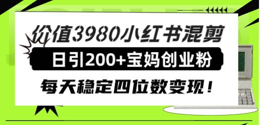 价值3980小红书混剪日引200+宝妈创业粉，每天稳定四位数变现！-创途网