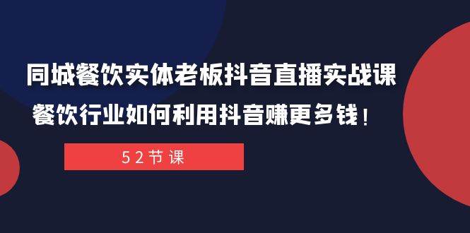 同城餐饮实体老板抖音直播实战课：餐饮行业如何利用抖音赚更多钱！-创途网