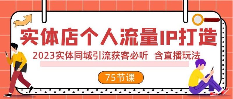 实体店个人流量IP打造 2023实体同城引流获客必听 含直播玩法(75节完整版)-创途网