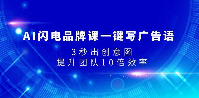 AI闪电品牌课一键写广告语，3秒出创意图，提升团队10倍效率-创途网
