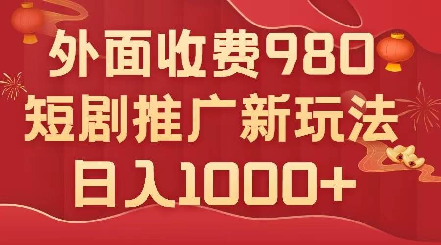 外面收费980，短剧推广最新搬运玩法，几分钟一个作品，日入1000+-创途网