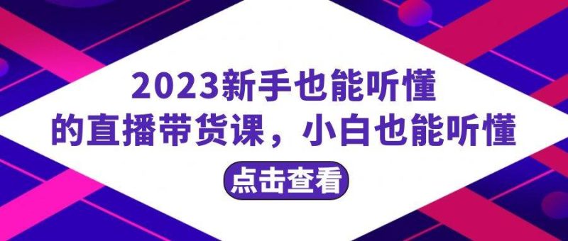 2023新手也能听懂的直播带货课，小白也能听懂，20节完整-创途网