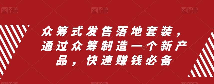 众筹 式发售落地套装，通过众筹制造一个新产品，快速赚钱必备-创途网