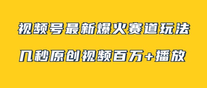 视频号最新爆火赛道玩法，几秒视频可达百万播放，小白即可操作（附素材）-创途网